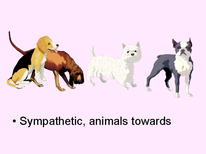  • Sympathetic, animals towards 