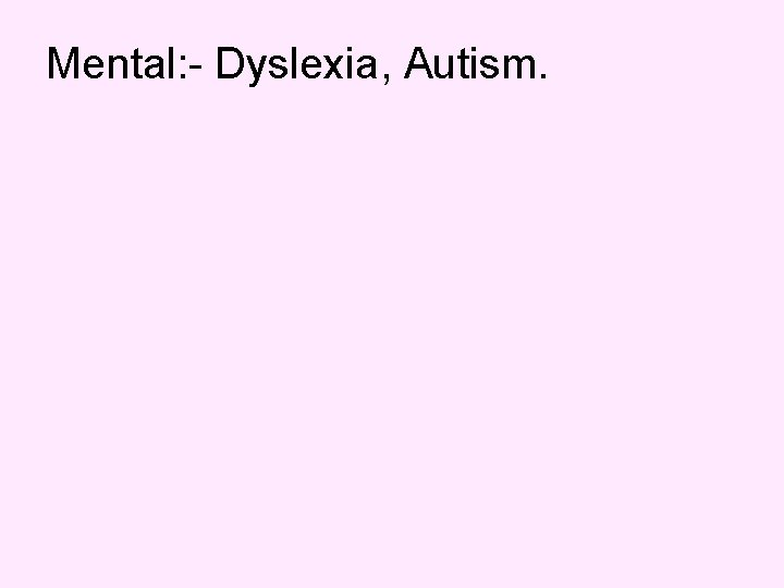 Mental: - Dyslexia, Autism. 