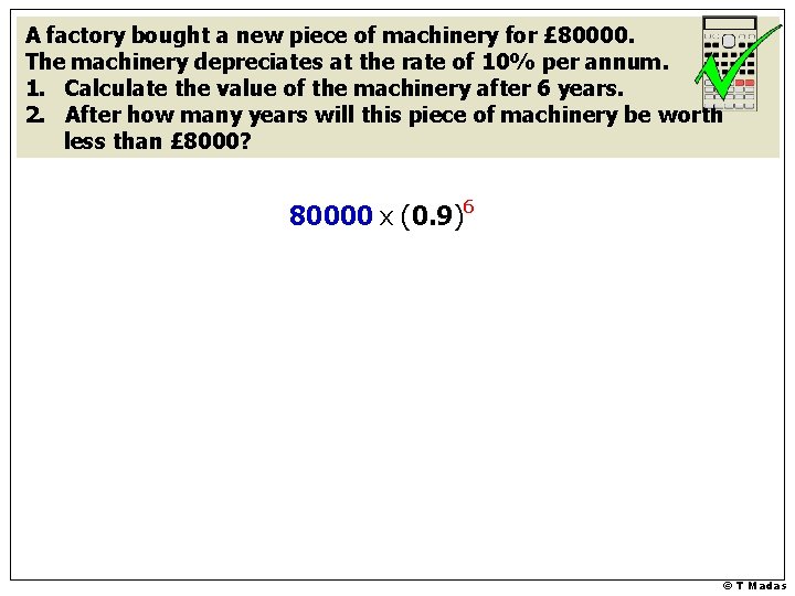 A factory bought a new piece of machinery for £ 80000. The machinery depreciates