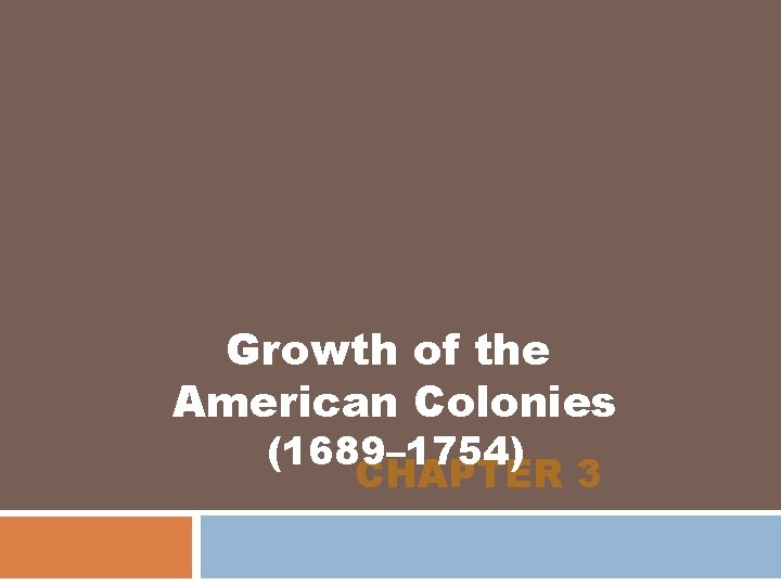 Growth of the American Colonies (1689– 1754) CHAPTER 3 