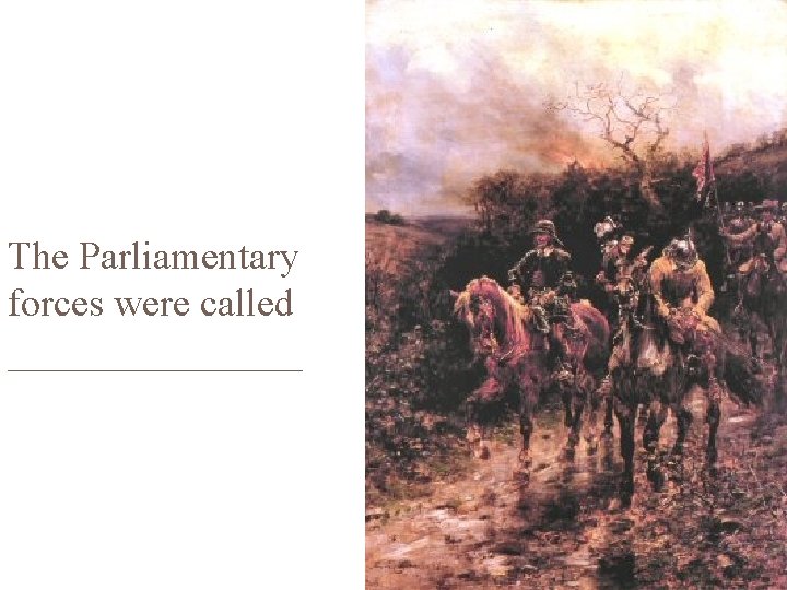 The Parliamentary forces were called ________ 