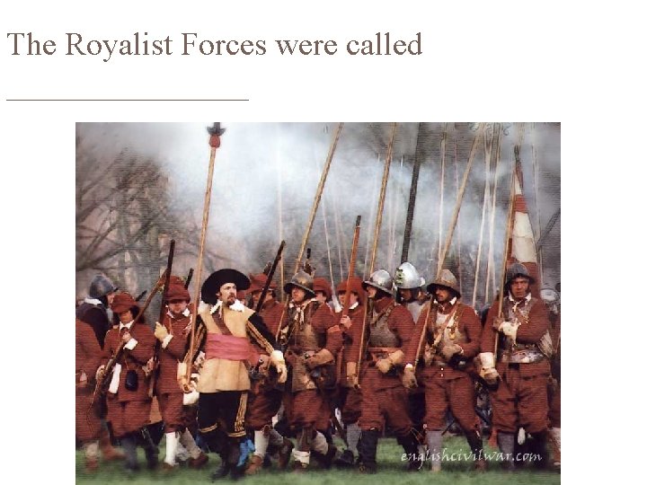 The Royalist Forces were called ________ 