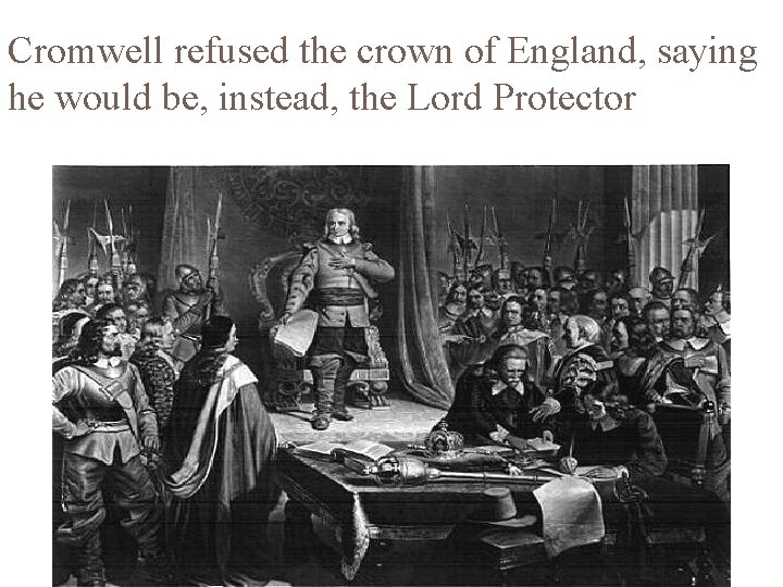 Cromwell refused the crown of England, saying he would be, instead, the Lord Protector