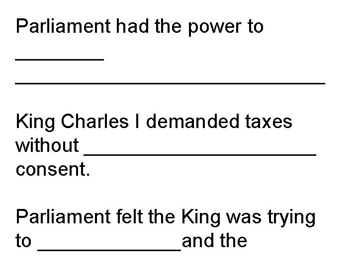 Parliament had the power to __________________ King Charles I demanded taxes without ___________ consent.