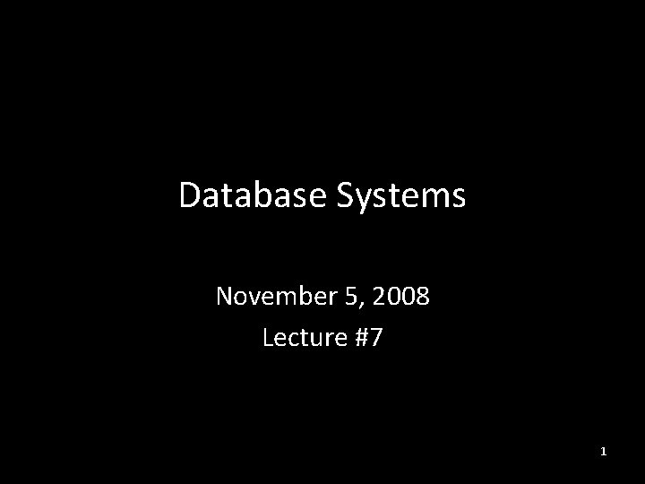 Database Systems November 5, 2008 Lecture #7 1 