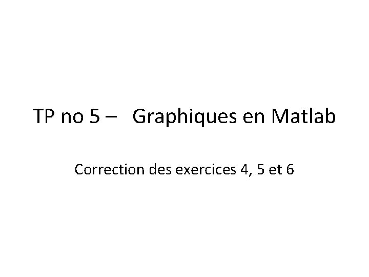 TP no 5 – Graphiques en Matlab Correction des exercices 4, 5 et 6