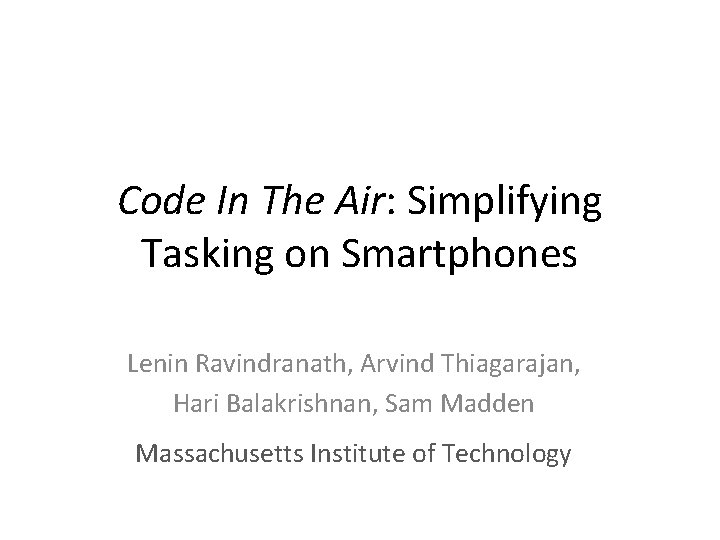 Code In The Air: Simplifying Tasking on Smartphones Lenin Ravindranath, Arvind Thiagarajan, Hari Balakrishnan,