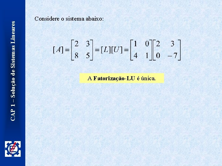 CAP 1 – Solução de Sistemas Lineares Considere o sistema abaixo: A Fatorização-LU é