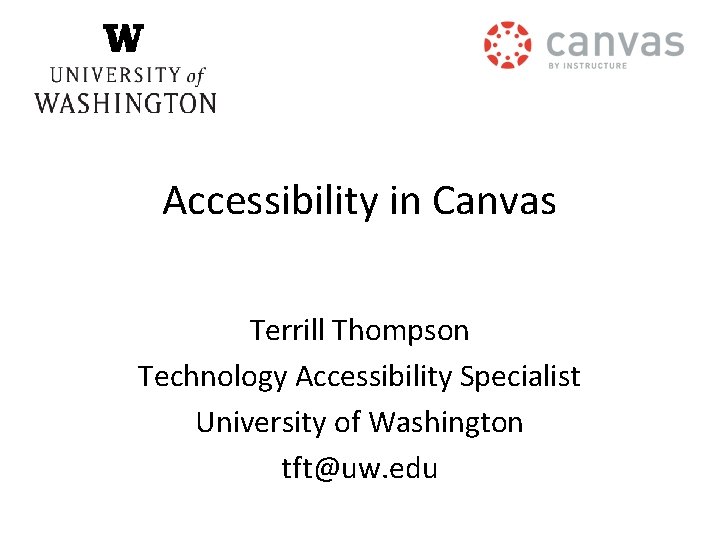 Accessibility in Canvas Terrill Thompson Technology Accessibility Specialist University of Washington tft@uw. edu 