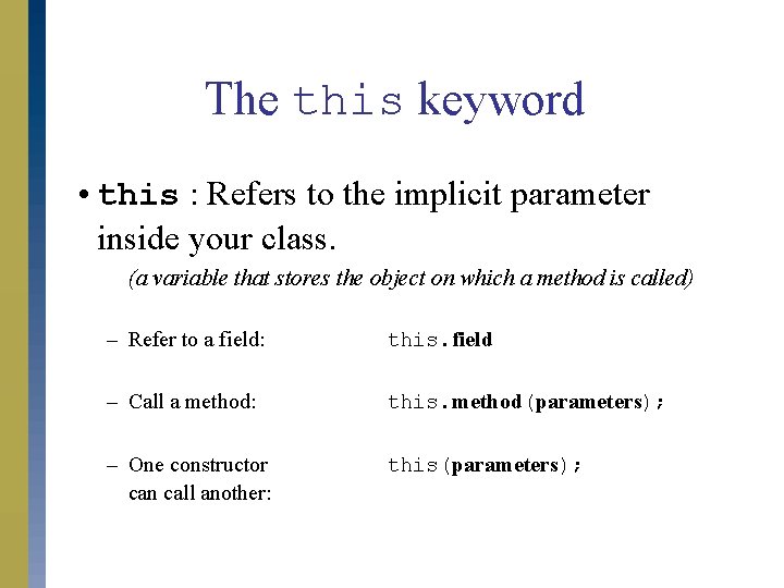 The this keyword • this : Refers to the implicit parameter inside your class.