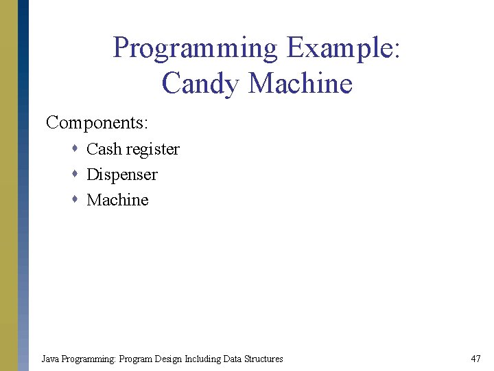 Programming Example: Candy Machine Components: s Cash register s Dispenser s Machine Java Programming: