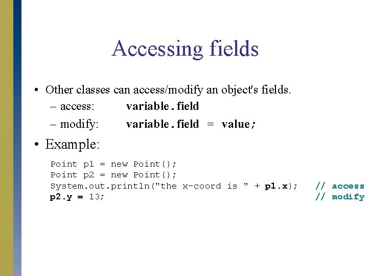 Accessing fields • Other classes can access/modify an object's fields. – access: variable. field