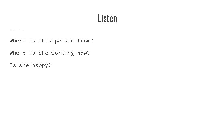 Listen Where is this person from? Where is she working now? Is she happy?