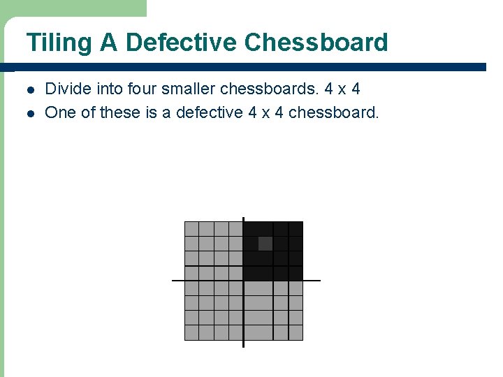 Tiling A Defective Chessboard l l Divide into four smaller chessboards. 4 x 4