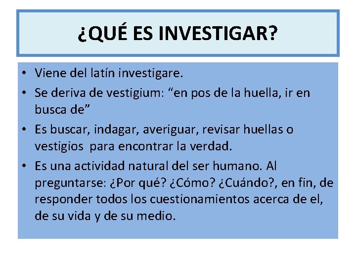 ¿QUÉ ES INVESTIGAR? • Viene del latín investigare. • Se deriva de vestigium: “en