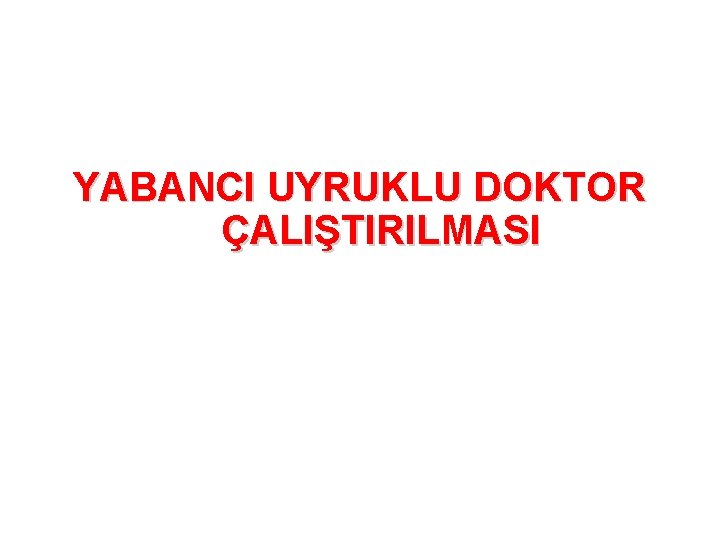 YABANCI UYRUKLU DOKTOR ÇALIŞTIRILMASI 