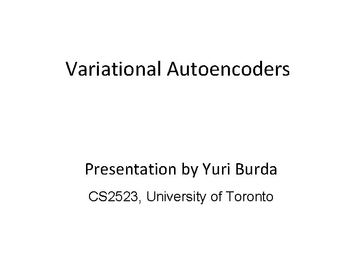 Variational Autoencoders Presentation by Yuri Burda CS 2523, University of Toronto 