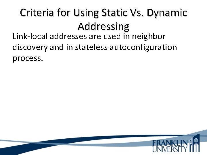 Criteria for Using Static Vs. Dynamic Addressing Link-local addresses are used in neighbor discovery