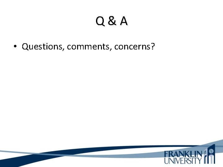 Q&A • Questions, comments, concerns? 