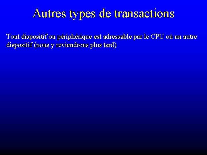 Autres types de transactions Tout dispositif ou périphérique est adressable par le CPU où