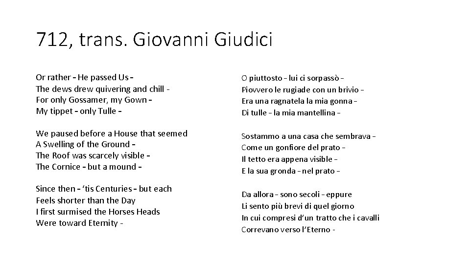 712, trans. Giovanni Giudici Or rather – He passed Us – The dews drew 712, trans. Giovanni Giudici Or rather – He passed Us – The dews drew