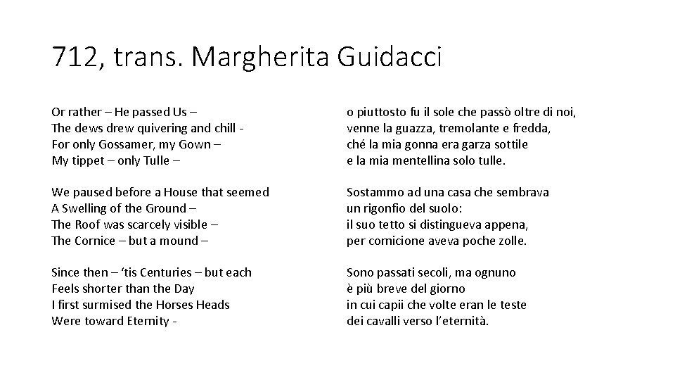 712, trans. Margherita Guidacci Or rather – He passed Us – The dews drew 712, trans. Margherita Guidacci Or rather – He passed Us – The dews drew