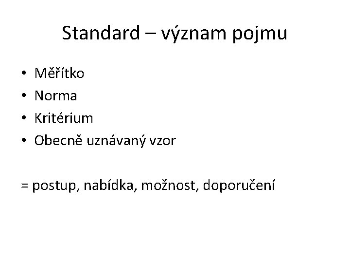 Standard – význam pojmu • • Měřítko Norma Kritérium Obecně uznávaný vzor = postup,