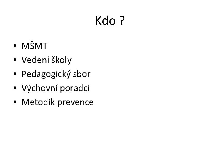 Kdo ? • • • MŠMT Vedení školy Pedagogický sbor Výchovní poradci Metodik prevence