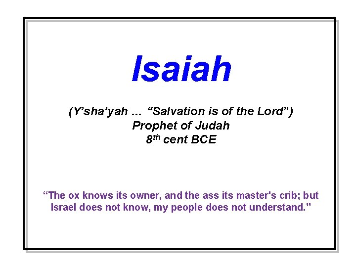 Isaiah (Y’sha’yah … “Salvation is of the Lord”) Prophet of Judah 8 th cent
