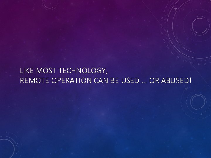LIKE MOST TECHNOLOGY, REMOTE OPERATION CAN BE USED … OR ABUSED! 