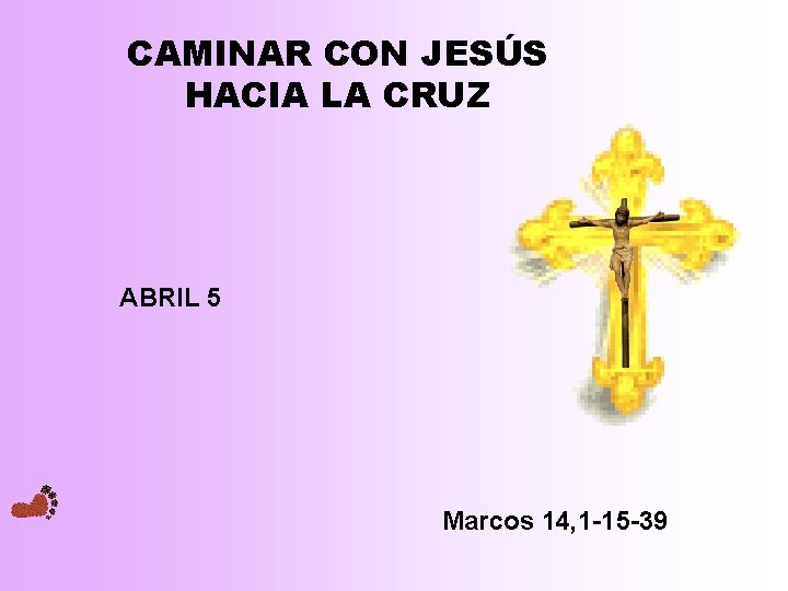 CAMINAR CON JESÚS HACIA LA CRUZ ABRIL 5 . Marcos 14, 1 -15 -39