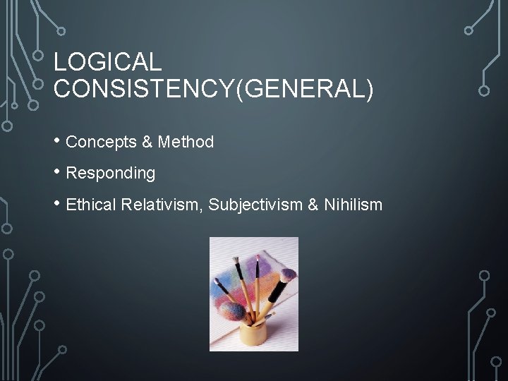LOGICAL CONSISTENCY(GENERAL) • Concepts & Method • Responding • Ethical Relativism, Subjectivism & Nihilism