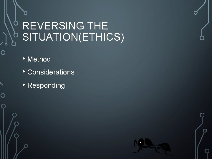 REVERSING THE SITUATION(ETHICS) • Method • Considerations • Responding 