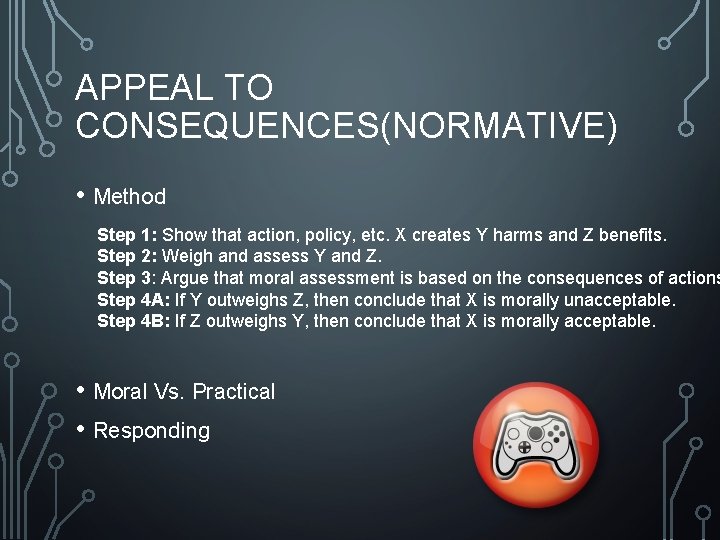 APPEAL TO CONSEQUENCES(NORMATIVE) • Method Step 1: Show that action, policy, etc. X creates