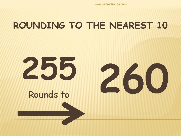 www. seomraranga. com ROUNDING TO THE NEAREST 10 255 Rounds to 260 