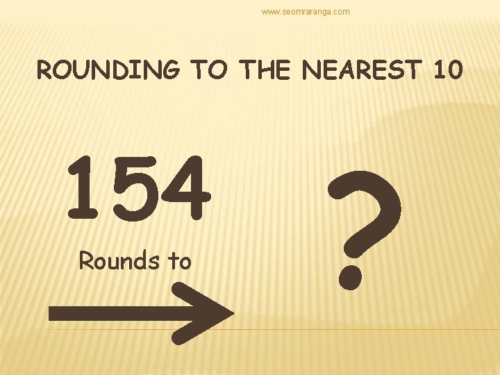 www. seomraranga. com ROUNDING TO THE NEAREST 10 154 Rounds to ? 