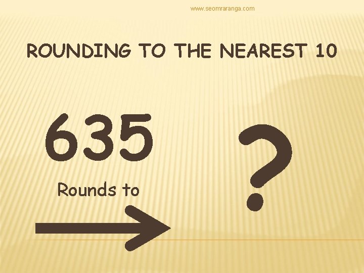 www. seomraranga. com ROUNDING TO THE NEAREST 10 635 Rounds to ? 