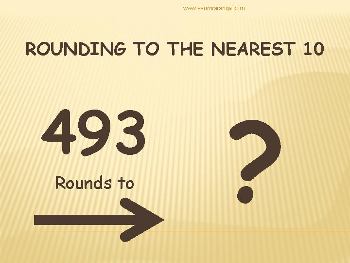 www. seomraranga. com ROUNDING TO THE NEAREST 10 493 Rounds to ? 