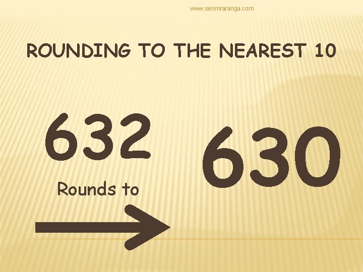 www. seomraranga. com ROUNDING TO THE NEAREST 10 632 Rounds to 630 