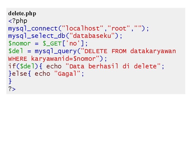 delete. php <? php mysql_connect("localhost", "root", ""); mysql_select_db("databaseku"); $nomor = $_GET['no']; $del = mysql_query("DELETE