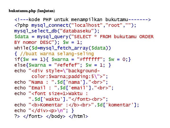 bukutamu. php (lanjutan) <!---kode PHP untuk menampilkan bukutamu-------> <? php mysql_connect("localhost", "root", ""); mysql_select_db("databaseku"); bukutamu. php (lanjutan) <!---kode PHP untuk menampilkan bukutamu-------> <? php mysql_connect("localhost", "root", ""); mysql_select_db("databaseku");