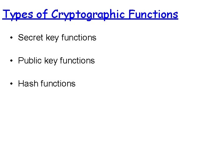 Types of Cryptographic Functions • Secret key functions • Public key functions • Hash