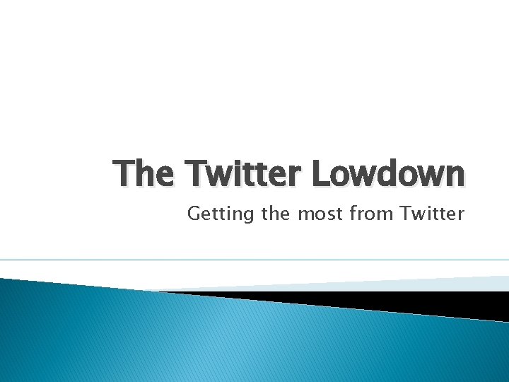 The Twitter Lowdown Getting the most from Twitter 