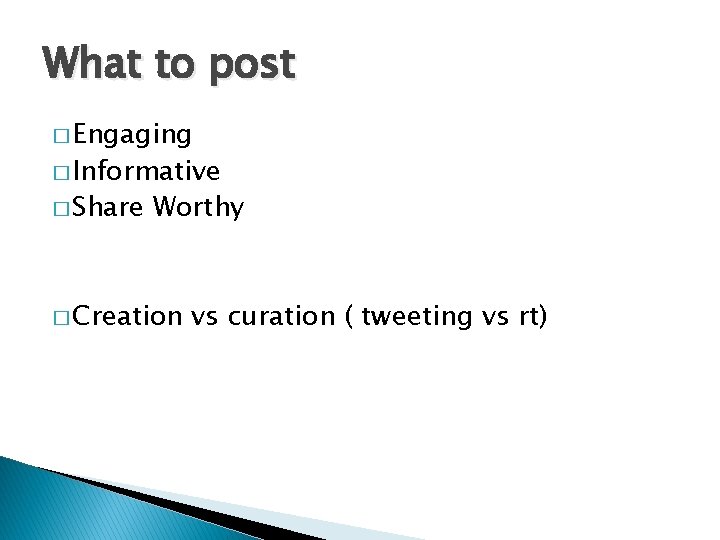 What to post � Engaging � Informative � Share Worthy � Creation vs curation