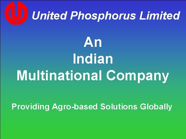 United Phosphorus Limited An Indian Multinational Company Providing Agro-based Solutions Globally United Phosphorus Limited An Indian Multinational Company Providing Agro-based Solutions Globally