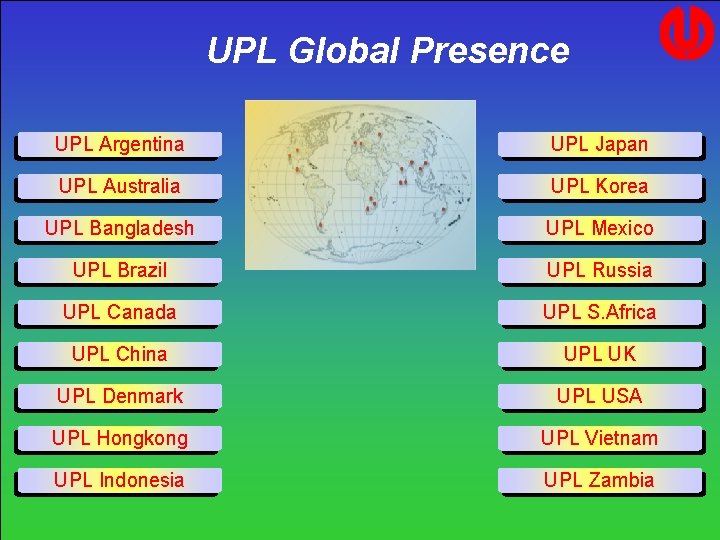 UPL Global Presence UPL Argentina UPL Japan UPL Australia UPL Korea UPL Bangladesh UPL UPL Global Presence UPL Argentina UPL Japan UPL Australia UPL Korea UPL Bangladesh UPL