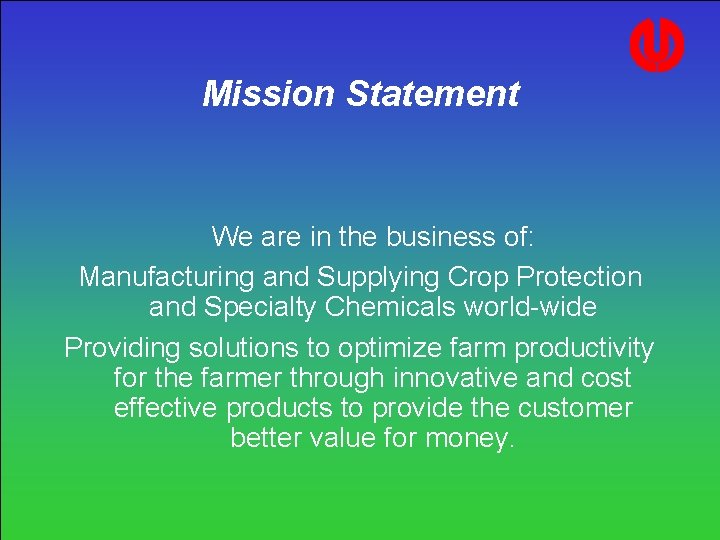 Mission Statement We are in the business of: Manufacturing and Supplying Crop Protection and Mission Statement We are in the business of: Manufacturing and Supplying Crop Protection and