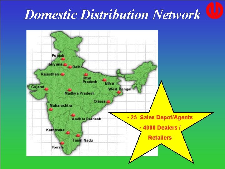 Domestic Distribution Network • 25 Sales Depot/Agents • 4000 Dealers / Retailers Domestic Distribution Network • 25 Sales Depot/Agents • 4000 Dealers / Retailers