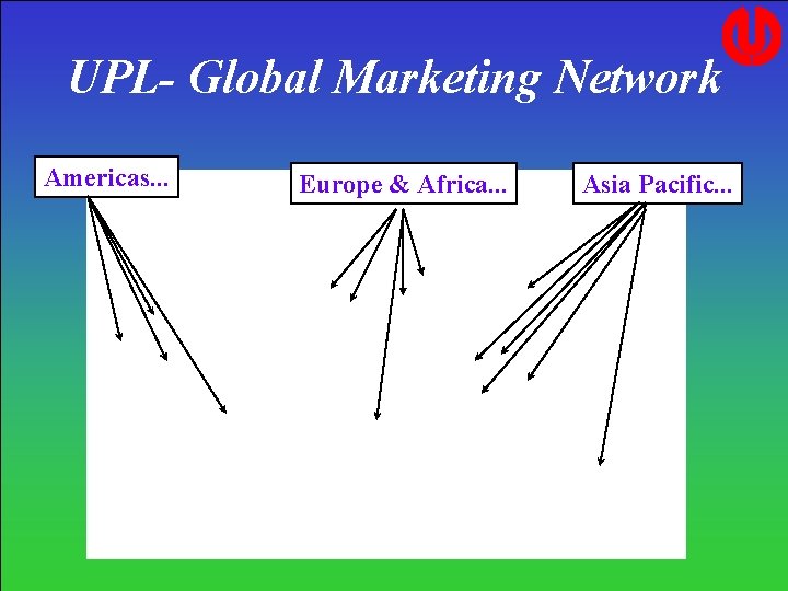 UPL- Global Marketing Network Americas. . . Europe & Africa. . . Asia Pacific. UPL- Global Marketing Network Americas. . . Europe & Africa. . . Asia Pacific.