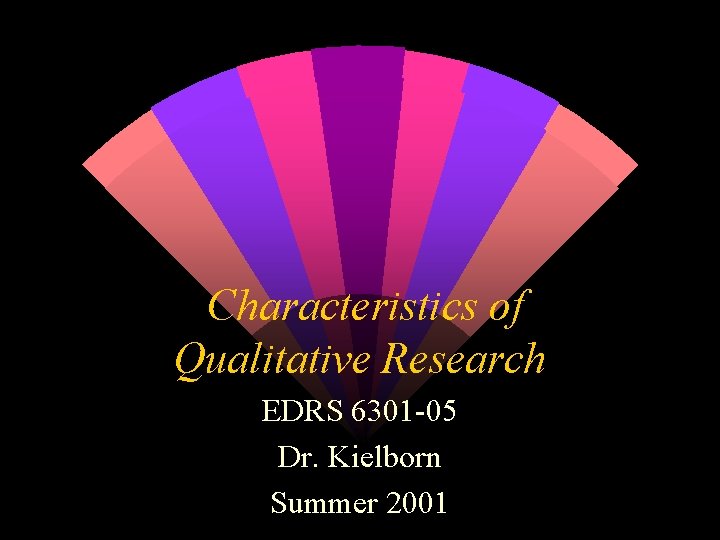 Characteristics of Qualitative Research EDRS 6301 -05 Dr. Kielborn Summer 2001 